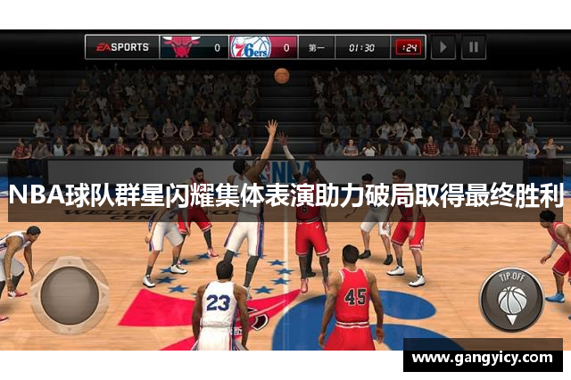 NBA球队群星闪耀集体表演助力破局取得最终胜利